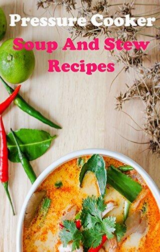 Pressure Cooker Soup And Stew Recipes: Easy Pressure Cooker Soup And Stew Recipes Your Famiy Will Love