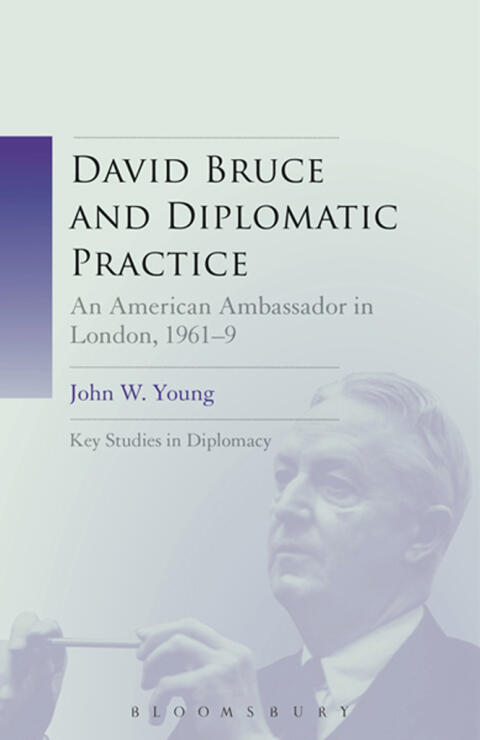 David Bruce and Diplomatic Practice: An American Ambassador in London, 1961-1969