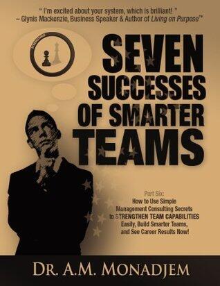 Seven Successes of Smarter Teams, Part 6: How to Use Simple Management Consulting Secrets to Strengthen Team Capabilities Easily, Build Smarter Teams, and See Career Results Now