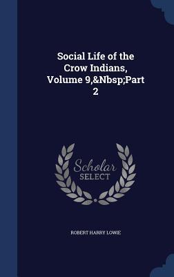 Social Life of the Crow Indians, Volume 9,&Nbsp;Part 2