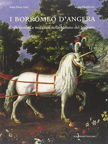 I Borromeo d'Angera. Collezionisti e Mecenati nella Milano del Seicento.