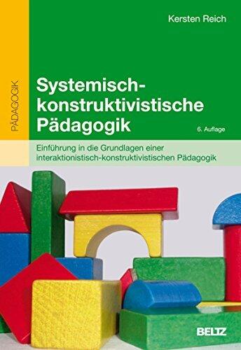 Systemisch-konstruktivistische Pädagogik: Einführung in die Grundlagen einer interaktionistisch-konstruktivistischen Pädagogik (Pädagogik und Konstruktivismus)