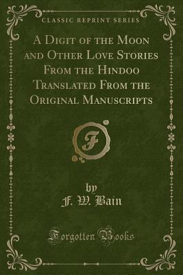 A Digit of the Moon and Other Love Stories From the Hindoo Translated From the Original Manuscripts