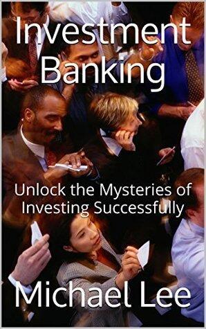Investment Banking: Unlock the Mysteries of Investing Successfully