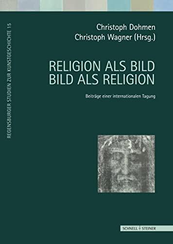 Religion ALS Bild - Bild ALS Religion: Beitrage Einer Internationalen Tagung (Regensburger Studien Zur Kunstgeschichte)