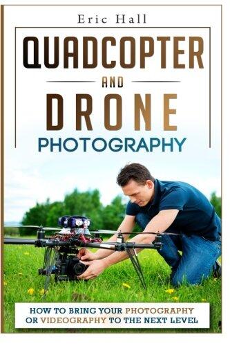 Quadcopter and Drone Photography: How to Bring Your Photography or Videography to the Next Level