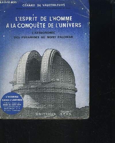 L' Esprit de l' Homme à la conquête de l' Univers. L' Astronomie, des Pyramides au Mont Palomar.