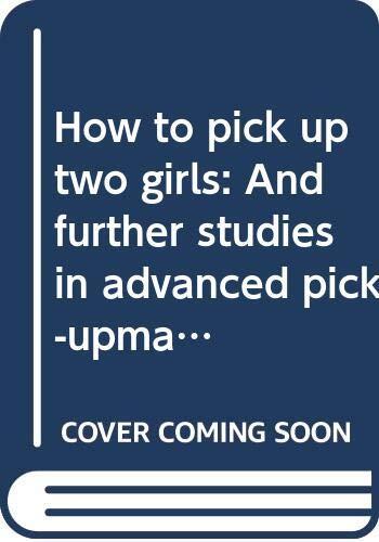 How to pick up two girls: And further studies in advanced pick-upmanship