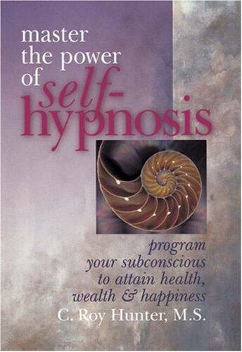 Master the Power of Self-Hypnosis: Program Your Subconscious to Attain Health, Wealth & Happiness