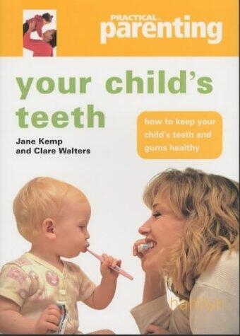 Practical Parenting: Your Child's Teeth : How to Keep You Child's Teeth and Gums Healthy