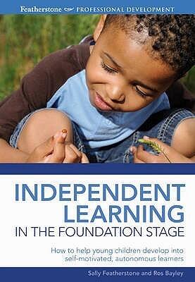 Independent Learning in the Foundation Stage. Ros Bayley, Sally Featherstone