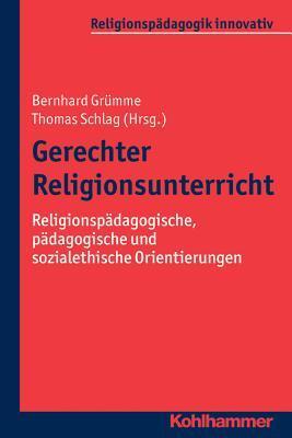 Gerechter Religionsunterricht: Religionspadagogische, Padagogische Und Sozialethische Orientierungen (Religionspadagogik Innovativ, 11)