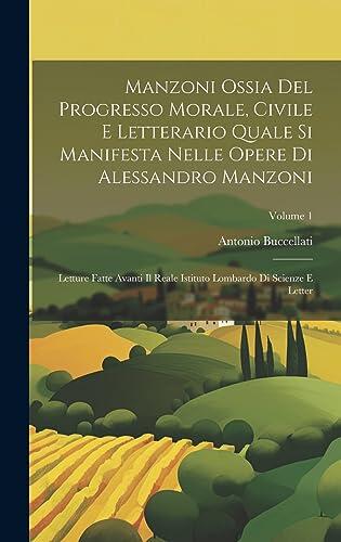 Manzoni Ossia Del Progresso Morale, Civile E Letterario Quale Si Manifesta Nelle Opere Di Alessandro Manzoni: Letture Fatte Avanti Il Reale Istituto ... Scienze E Letter; Volume 1