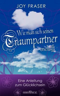 Wie Man Sich Seinen Traumpartner Erschafft