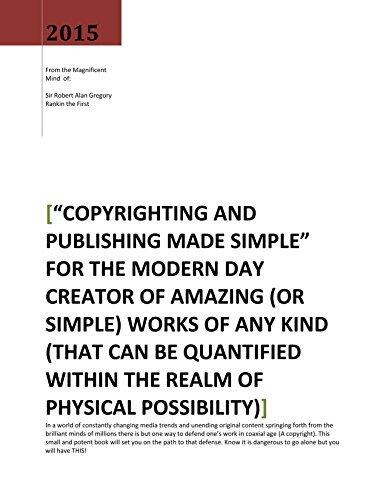 Copyrighting and Publishing Made Simple: FOR THE MODERN DAY CREATOR OF AMAZING (OR SIMPLE) WORKS OF ANY KIND
