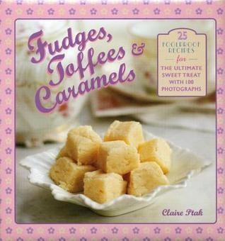 Fudges, Toffees & Caramels: 25 Foolproof Recipes