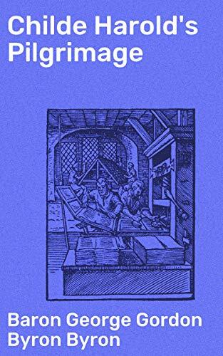 Childe Harold's Pilgrimage: Enriched edition. A Poetic Pilgrimage Through Europe's Heart: Loneliness, Disillusionment, and the Human Condition
