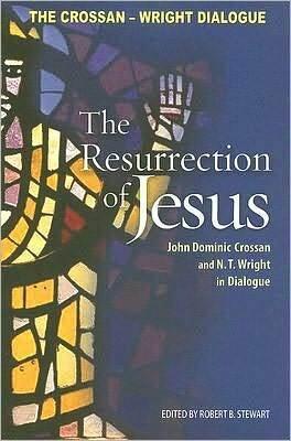 The Resurrection of Jesus: John Dominic Crossan and N.T. Wright in Dialogue
