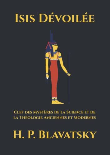 Isis Dévoilée: Clef des Mystères de la Science et de la Théologie Anciennes et Modernes