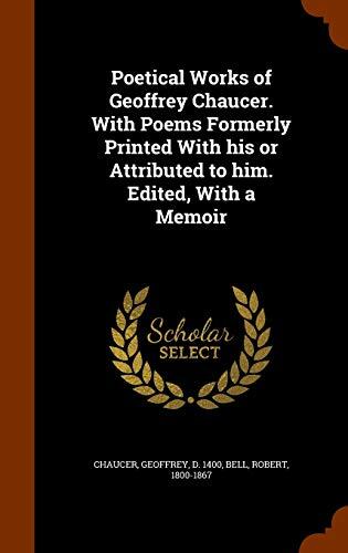 Poetical Works of Geoffrey Chaucer. With Poems Formerly Printed With his or Attributed to him. Edited, With a Memoir