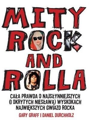 Mity Rock and Rolla. Cała Prawda o Najsłynniejszych (i Okrytych Niesławą) Wyskokach Największych Gwiazd Rocka