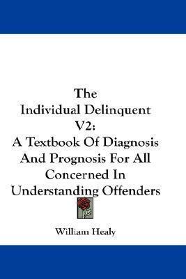 The Individual Delinquent V2: A Textbook Of Diagnosis And Prognosis For All Concerned In Understanding Offenders