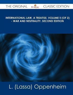 International Law. a Treatise. Volume II (of 2) - War and Neutrality. Second Edition - The Original Classic Edition
