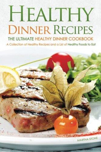 Healthy Dinner Recipes - The Ultimate Healthy Dinner Cookbook: A Collection of Healthy Recipes and a List of Healthy Foods to Eat
