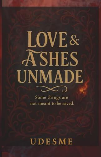 Love & Ashes Unmade: Some Things Are Not Meant to Be Saved. | A Dark Fantasy About Power, Betrayal, and Choosing Yourself
