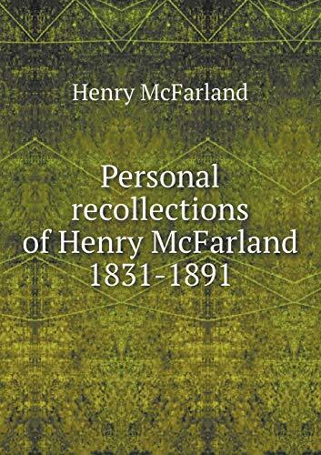 Personal recollections of Henry McFarland 1831-1891