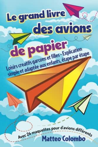 Le grand livre des avions de papier: Loisirs creatifs garcons et filles - Explication simple et adaptée aux enfants, étape par étape - Avec 24 maquettes pour avions différents