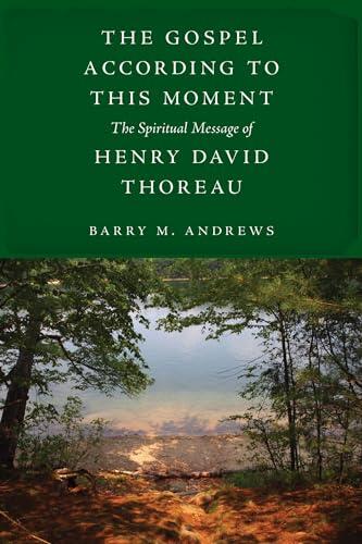 The Gospel According to This Moment: The Spiritual Message of Henry David Thoreau