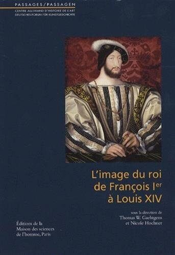 L'image du roi, de François Ier à Louis XIV - [actes du colloque, Paris, Centre allemand d'histoire de l'art, juin 2002]