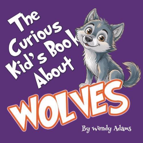 The Curious Kid's Book About Wolves: A Fun and Educational Picture Book That Introduces Children to the World of Wolves