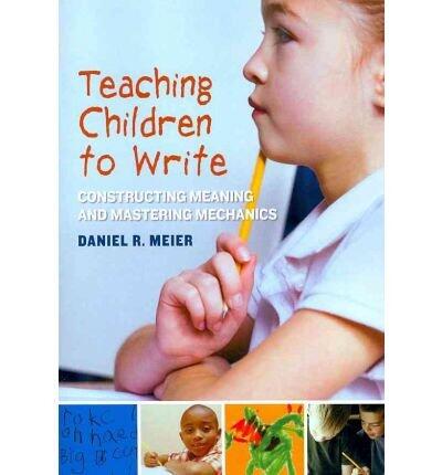 Teaching Children to Write: Constructing Meaning and Mastering Mechanics