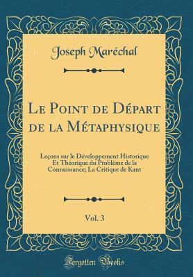 Le Point de Départ de la Métaphysique, Vol. 3: Leçons sur le Développement Historique Et Théorique du Problème de la Connaissance; La Critique de Kant