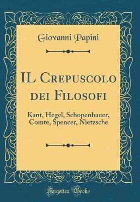 Il Crepuscolo Dei Filosofi: Kant, Hegel, Schopenhauer, Comte, Spencer, Nietzsche (Classic Reprint)
