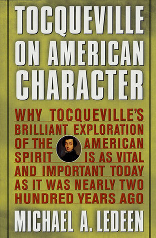 Tocqueville on American Character: Why Tocqueville's Brilliant Exploration of the American Spirit is as Vital and Important Today as It Was Nearly Two Hundred Years Ago