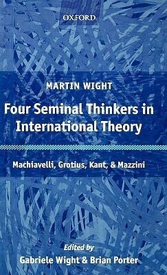 Four Seminal Thinkers in International Theory: Machiavelli, Grotius, Kant, and Mazzini