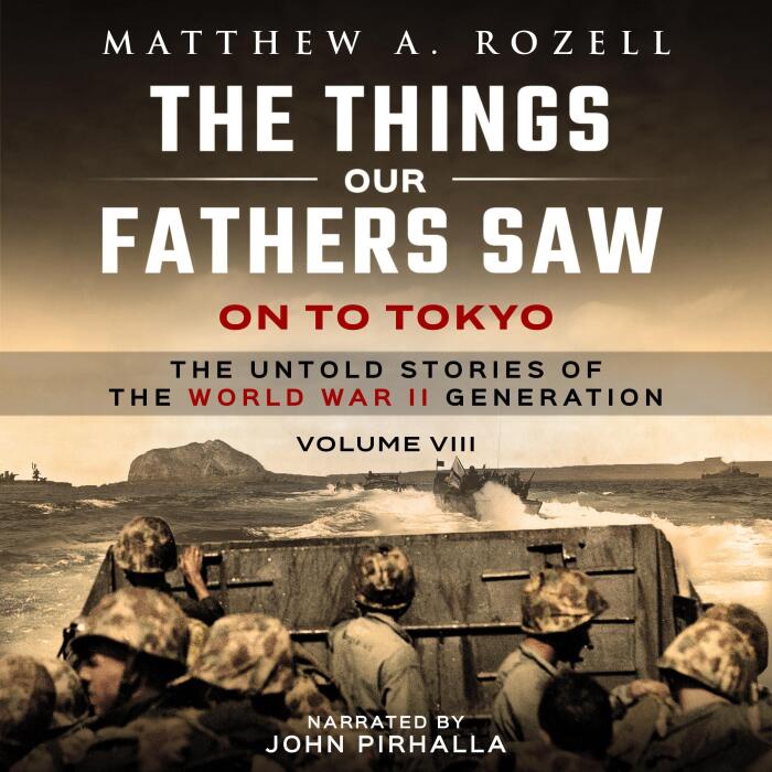 On to Tokyo: The Things Our Fathers Saw: The Untold Stories of the World War II Generation, Volume VIII