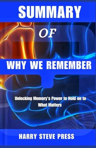 Summary Of Why We Remember: Unlocking Memory's Power to Hold on to What Matters