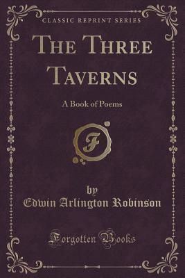 The Three Taverns (Classic Reprint): A Book of Poems