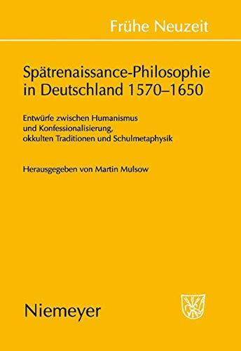 Spätrenaissance-Philosophie in Deutschland, 1570-1650: Entwürfe zwischen Humanismus und Konfessionalisierung, okkulten Traditionen und Schulmetaphysik