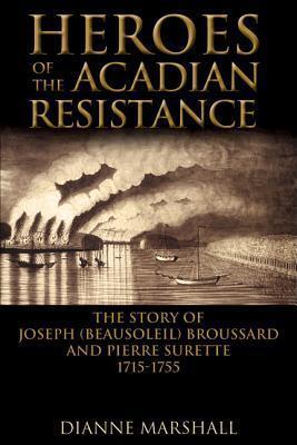 Heroes of the Acadian Resistance: The Story of Joseph (Beausoleil) Broussard and Pierre Surette 1702-1765