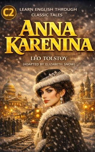 Anna Karenina: Advanced English Edition (C2 Level) : Learn Advanced English Through Leo Tolstoy's Classic Novel