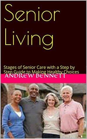 Senior Living: Stages of Senior Care with a Step by Step Guide to Making Healthy Choices