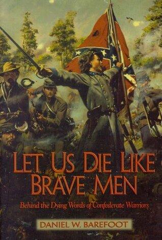 Let Us Die Like Brave Men: Behind The Dying Words Of Confederate Warriors