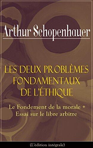 Les Deux Problèmes fondamentaux de l'éthique: Le Fondement de la morale + Essai sur le libre arbitre