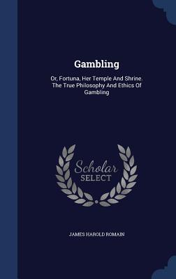 Gambling: Or, Fortuna, Her Temple And Shrine. The True Philosophy And Ethics Of Gambling