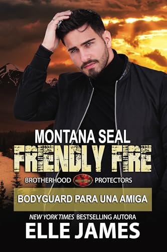 MONTANA SEAL FRIENDLY FIRE: Bodyguard para una amiga (Brotherhood Protectors (Española) nº 11)